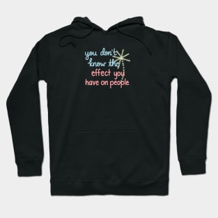 You Don't Know The Effect You Have On People Hoodie